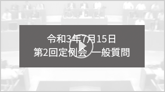 令和3年7月15日 第2回定例会　一般質問